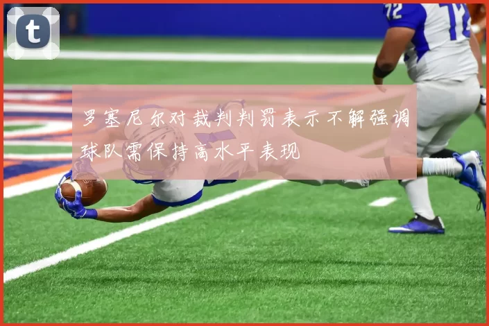 罗塞尼尔对裁判判罚表示不解强调球队需保持高水平表现