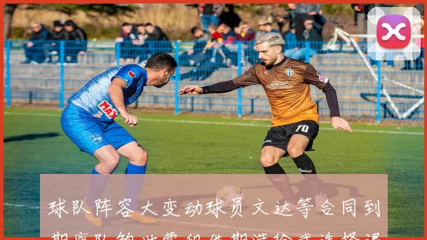 球队阵容大变动球员文达等合同到期离队鲍世蒙租借期满徐武选择退役