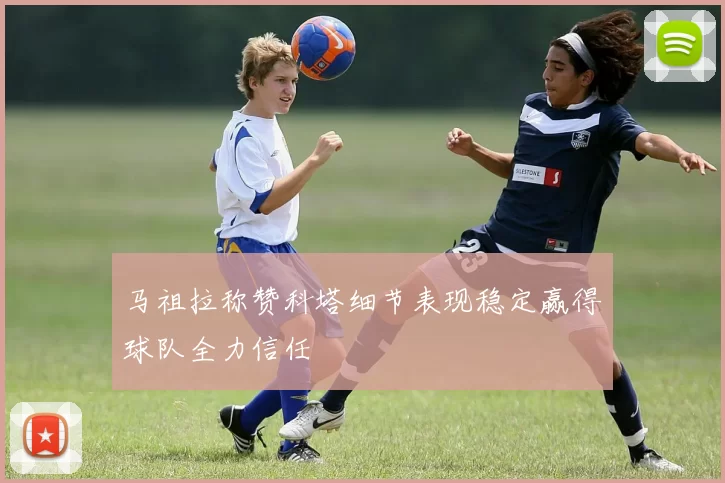 马祖拉称赞科塔细节表现稳定赢得球队全力信任
