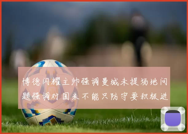 博德闪耀主帅强调曼城未提场地问题强调对国米不能只防守要积极进攻