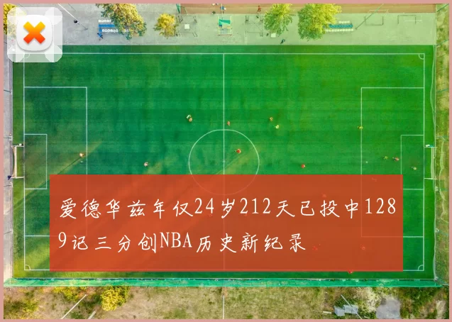 爱德华兹年仅24岁212天已投中1289记三分创NBA历史新纪录