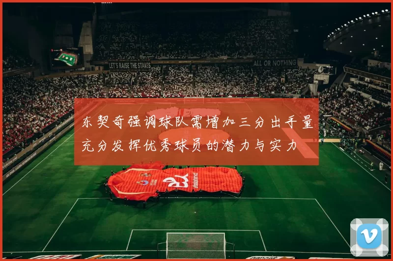 东契奇强调球队需增加三分出手量充分发挥优秀球员的潜力与实力